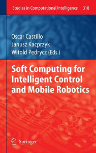 Title: Soft Computing for Intelligent Control and Mobile Robotics, Author: Oscar Castillo