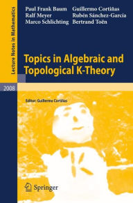 Title: Topics in Algebraic and Topological K-Theory / Edition 1, Author: Paul Frank Baum