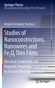 Title: Studies of Nanoconstrictions, Nanowires and Fe3O4 Thin Films: Electrical Conduction and Magnetic Properties. Fabrication by Focused Electron/Ion Beam, Author: Amalio Fernandez-Pacheco