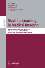 Title: Machine Learning in Medical Imaging: First International Workshop, MLMI 2010, Held in Conjunction with MICCAI 2010, Beijing, China, September 20, 2010, Proceedings, Author: Fei Wang