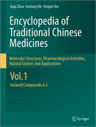 Title: Encyclopedia of Traditional Chinese Medicines - Molecular Structures, Pharmacological Activities, Natural Sources and Applications: Vol. 1: Isolated Compounds A-C / Edition 1, Author: Jiaju Zhou