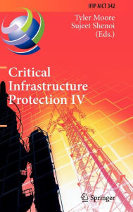 Title: Critical Infrastructure Protection IV: Fourth Annual IFIP WG 11.10 International Conference on Critical Infrastructure Protection, ICCIP 2010, Washington, DC, USA, March 15-17, 2010, Revised Selected Papers / Edition 1, Author: Tyler Moore