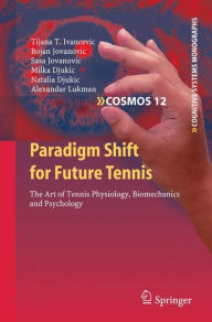 Title: Paradigm Shift for Future Tennis: The Art of Tennis Physiology, Biomechanics and Psychology / Edition 1, Author: Tijana T. Ivancevic