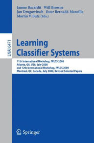Title: Learning Classifier Systems: 11th International Workshop, IWLCS 2008, Atlanta, GA, USA, July 13, 2008, and 12th International Workshop, IWLCS 2009, Montreal, QC, Canada, July 9, 2009, Revised Selected Papers, Author: Jaume Bacardit