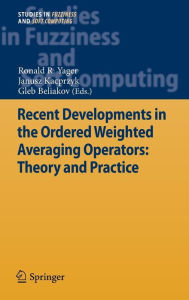 Title: Recent Developments in the Ordered Weighted Averaging Operators: Theory and Practice / Edition 1, Author: Ronald R. Yager