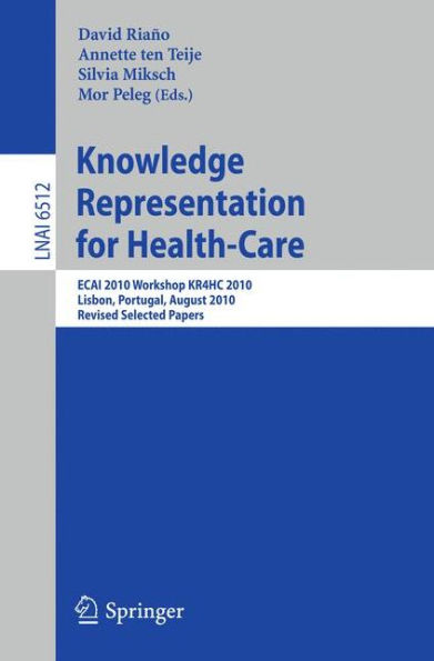 Knowledge Representation for Health-Care: ECAI 2010 Workshop KR4HC 2010, Lisbon, Portugal, August 17, 2010, Revised Selected Papers