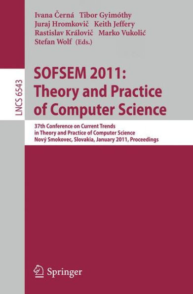 SOFSEM 2011: Theory and Practice of Computer Science: 37th Conference on Current Trends in Theory and Practice of Computer Science, Novï¿½ Smokovec, Slovakia, January 22-28, 2011. Proceedings