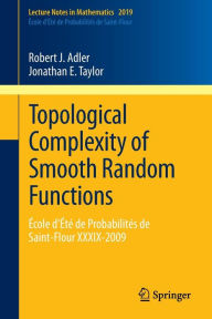 Title: Topological Complexity of Smooth Random Functions: ï¿½cole d'ï¿½tï¿½ de Probabilitï¿½s de Saint-Flour XXXIX-2009 / Edition 1, Author: Robert Adler