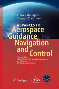 Title: Advances in Aerospace Guidance, Navigation and Control: Selected Papers of the 1st CEAS Specialist Conference on Guidance, Navigation and Control / Edition 1, Author: Florian Holzapfel