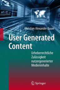 Title: User Generated Content: Urheberrechtliche Zulï¿½ssigkeit nutzergenerierter Medieninhalte, Author: Christian Alexander Bauer