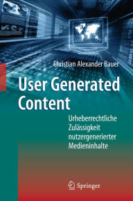 Title: User Generated Content: Urheberrechtliche Zulässigkeit nutzergenerierter Medieninhalte, Author: Christian Alexander Bauer