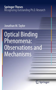 Title: Optical Binding Phenomena: Observations and Mechanisms, Author: Jonathan M. Taylor