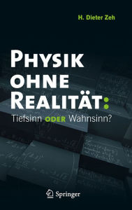 Title: Physik ohne Realitï¿½t: Tiefsinn oder Wahnsinn?, Author: H. Dieter Zeh
