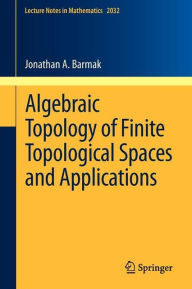 Title: Algebraic Topology of Finite Topological Spaces and Applications, Author: Jonathan A. Barmak