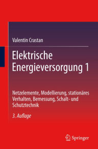 Title: Elektrische Energieversorgung 1: Netzelemente, Modellierung, stationï¿½res Verhalten, Bemessung, Schalt- und Schutztechnik, Author: Valentin Crastan