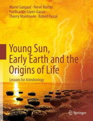 Title: Young Sun, Early Earth and the Origins of Life: Lessons for Astrobiology / Edition 1, Author: Muriel Gargaud