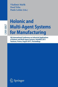 Title: Holonic and Multi-Agent Systems for Manufacturing: 5th International Conference on Industrial Applications of Holonic and Multi-Agent Systems, HoloMAS 2011, Toulouse, France, August 29-31, 2011, Proceedings, Author: Vladimír Marík