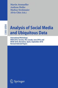 Title: Analysis of Social Media and Ubiquitous Data: International Workshops MSM 2010, Toronto, Canada, June 13, 2010, and MUSE 2010, Barcelona, Spain, September 20, 2010, Revised Selected Papers, Author: Martin Atzmueller