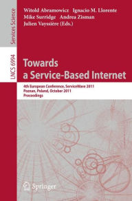 Title: Towards a Service-Based Internet: 4th European Conference, ServiceWave 2011, Poznan, Poland, October 26-28, 2011, Proceedings, Author: Witold Abramowicz