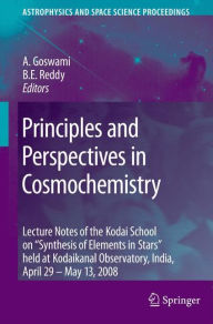 Title: Principles and Perspectives in Cosmochemistry: Lecture Notes of the Kodai School on 'Synthesis of Elements in Stars' held at Kodaikanal Observatory, India, April 29 - May 13, 2008 / Edition 1, Author: Aruna Goswami