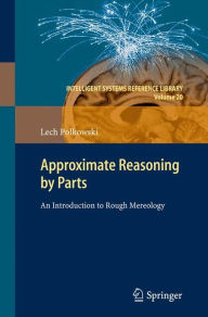 Title: Approximate Reasoning by Parts: An Introduction to Rough Mereology, Author: Lech Polkowski
