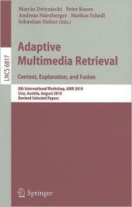 Title: Adaptive Multimedia Retrieval. Context, Exploration and Fusion: 8th International Workshop, AMR 2010, Linz, Austria, August 17-18, 2010. Revised Selected Papers, Author: Marcin Detyniecki