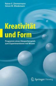 Title: Kreativitï¿½t und Form: Programm eines Glasperlenspiels zum Experimentieren mit Wissen, Author: Rainer E. Zimmermann
