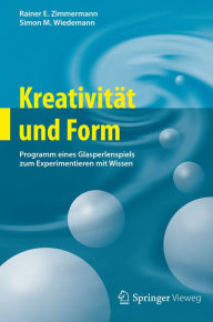 Title: Kreativitï¿½t und Form: Programm eines Glasperlenspiels zum Experimentieren mit Wissen, Author: Rainer E. Zimmermann