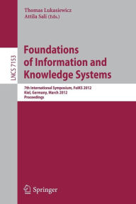 Title: Foundations of Information and Knowledge Systems: 7th International Symposium, FoIKS 2012, Kiel, Germany, March 5-9, 2012, Proceedings, Author: Thomas Lukasiewicz
