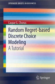 Title: Random Regret-based Discrete Choice Modeling: A Tutorial, Author: Caspar G. Chorus