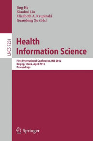 Title: Health Information Science: First International Conference, HIS 2012, Beijing, China, April 8-10, 2012. Proceedings, Author: Jing He