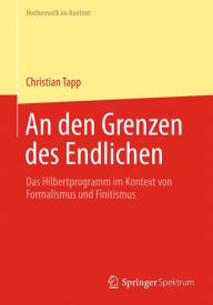 Title: An den Grenzen des Endlichen: Das Hilbertprogramm im Kontext von Formalismus und Finitismus, Author: Christian Tapp
