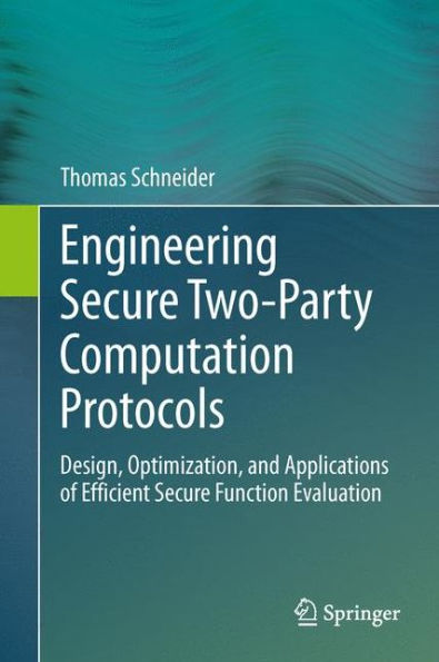 Engineering Secure Two-Party Computation Protocols: Design, Optimization, and Applications of Efficient Secure Function Evaluation