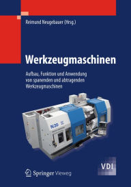 Title: Werkzeugmaschinen: Aufbau, Funktion und Anwendung von spanenden und abtragenden Werkzeugmaschinen, Author: Reimund Neugebauer