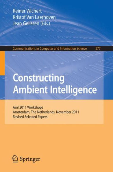 Constructing Ambient Intelligence: AmI 2011 Workshops, Amsterdam, The Netherlands, November 16-18, 2011. Revised Selected Papers