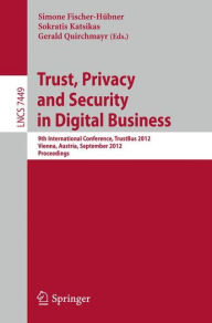 Title: Trust, Privacy and Security in Digital Business: 9th International Conference, TrustBus 2012, Vienna, Austria, September 3-7, 2012, Proceedings, Author: Simone Fischer-Hübner