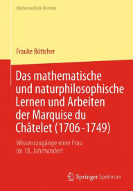 Title: Das mathematische und naturphilosophische Lernen und Arbeiten der Marquise du Chï¿½telet (1706-1749): Wissenszugï¿½nge einer Frau im 18. Jahrhundert, Author: Frauke Bïttcher