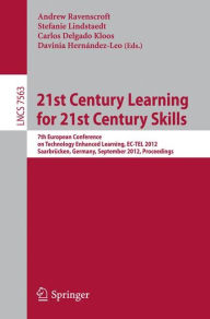 Title: 21st Century Learning for 21st Century Skills: 7th European Conference on Technology Enhanced Learning, EC-TEL 2012, Saarbrücken, Germany, September 18-21, 2012, Proceedings, Author: Andrew Ravenscroft