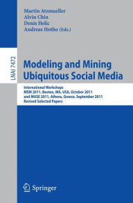 Title: Modeling and Mining Ubiquitous Social Media: International Workshops MSM 2011, Boston, MA, USA, October 9, 2011, and MUSE 2011, Athens, Greece, September 5, 2011, Revised Selected Papers, Author: Martin Atzmueller