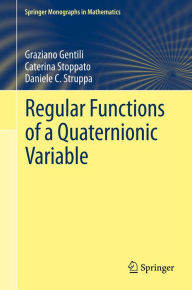 Title: Regular Functions of a Quaternionic Variable, Author: Graziano Gentili