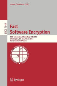 Title: Fast Software Encryption: 19th International Workshop, FSE 2012, Washington, DC, USA, March 19-21, 2012. Revised Selected Papers, Author: Anne Canteaut