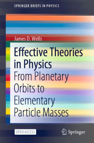 Title: Effective Theories in Physics: From Planetary Orbits to Elementary Particle Masses, Author: James D. Wells