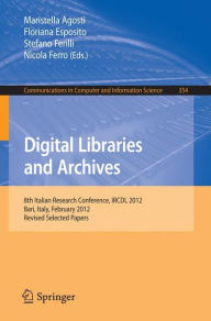 Title: Digital Libraries and Archives: 8th Italian Research Conference, IRCDL 2012, Bari, Italy, February 9-10, 2012, Revised Selected Papers, Author: Maristella Agosti