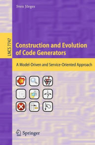 Title: Construction and Evolution of Code Generators: A Model-Driven and Service-Oriented Approach, Author: Sven Jörges