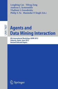 Title: Agents and Data Mining Interaction: 8th International Workshop, ADMI 2012, Valencia, Spain, June 4-5, 2012, Revised Selected Papers, Author: Longbing Cao