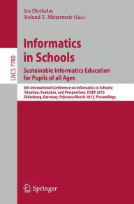 Title: Informatics in Schools. Sustainable Informatics Education for Pupils of all Ages: 6th International Conference on Informatics in Schools: Situation, Evolution, and Perspectives, ISSEP 2013, Oldenburg, Germany, February 26 -- March 2, 2013, Proceedings, Author: Ira Diethelm