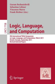 Title: Logic, Language, and Computation: 9th International Tbilisi Symposium on Logic, Language, and Computation, TbiLLC 2011, Kutaisi, Georgia, September 26-30, 2011, Revised Selected Papers, Author: Guram Bezhanishvili