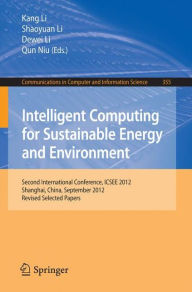 Title: Intelligent Computing for Sustainable Energy and Environment: Second International Conference, ICSEE 2012, Shanghai, China, September 12-13, 2012. Revised Selected Papers, Author: Kang Li