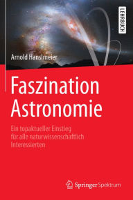 Title: Faszination Astronomie: Ein topaktueller Einstieg für alle naturwissenschaftlich Interessierten, Author: Arnold Hanslmeier