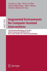 Title: Augmented Environments for Computer-Assisted Interventions: 7th International Workshop, AE-CAI 2012, Held in Conjunction with MICCAI 2012, Nice, France, October 5, 2012, Revised Selected Papers, Author: Cristian A Linte